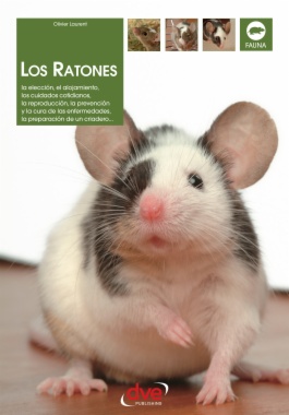 Los ratones: La elección, el alojamiento, los cuidados cotidianos, la reproducción, la prevención y la cura de las enfermedades, la preparación de un criadero…